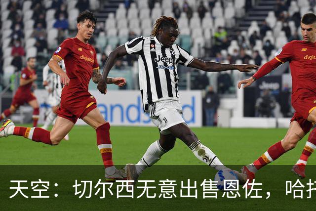 天空：切尔西无意出售恩佐，哈托将成为球队首发左后卫